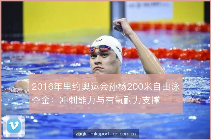 2016年里约奥运会孙杨200米自由泳夺金:冲刺能力与有氧耐力支撑 2016年里约奥运会孙杨200米自由泳夺金:冲刺能力与有氧耐力支撑