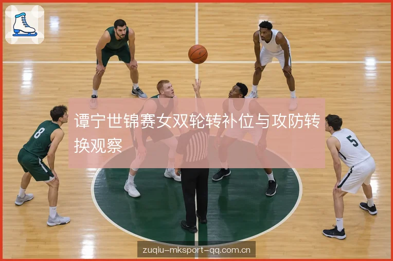 谭宁世锦赛女双轮转补位与攻防转换观察